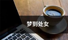 第一次做梦时遇见处女：一段充满神秘和象征意义的梦境探究