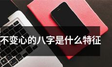 怎么辨别一个人是否会不变心？探讨不变心八字的特征