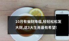 10月肉眼可见偏财降临，这3大生肖沐浴财神降福，轻松实现财富自由！