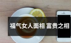 揭秘：相信面相学的人都知道，拥有福气女人的面相，是迎接富贵生活的秘诀！