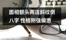 面相额头上有两道斜纹成为倒八字，暗示性格坚强偏激