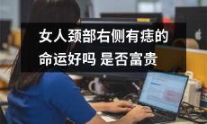 女性颈部右侧携带痣的人命运是否更佳，是否会拥有财富与尊荣？