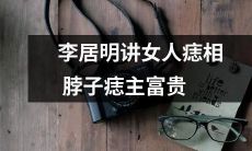 李居明详细解析女性痣相，揭秘不同位置痣的含义，脖子痣意味着主富贵的权威分析！