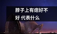 脖子上长痣表示什么？是好还是坏？