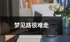 在梦中遭遇路途艰险与困难重重的经历