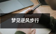 在梦中遭遇逆风步行，走过漫长距离的经历
