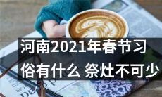 探究河南2021年春节庆典中的传统习俗:祭灶不可或缺!