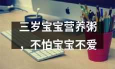 吃——为你的三岁宝宝量身定做的高营养粥，保证宝宝爱不释手！