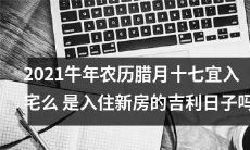 2021牛年农历腊月十七，是否适宜迎请新居入住或许是建立幸福家庭的吉祥日期？