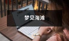 在睡梦中探索沙滩和大海:我梦见了海滩的细沙和涛声