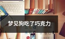 做梦梦见自己的可爱宠物狗贪吃地吞掉了美味的巧克力，引发空前的担忧和惊恐！