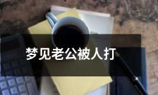 我梦见我的丈夫被人打了，让我惊醒并担忧：这个梦还代表着什么？