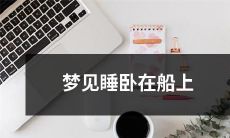 沉醉梦中，我忘情陶醉于被海浪轻轻摇晃的船上所躺卧 - 梦见在船上睡卧