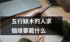 五行中遭遇木缺的人在寻求姻缘时需要佩戴什么符物？