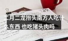 二月二龙抬头，南方地区的习俗中涉及食物，除了糯米饭和鲜花雕酒，是否也包括猪头肉？