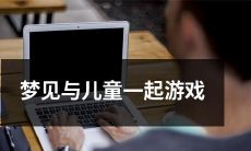 经验分享：在梦中与孩子共度游戏时的感受与启示