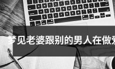 梦见自己的妻子正在和其他男人进行性行为的情节