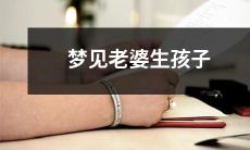 我梦见我的爱人变成了母亲，诞下了一个小生命 – 我的梦境中的妻子生育体验