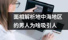 为何地中海地区的男人的面相解析备受吸引？