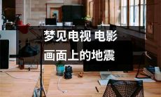 我梦见自己在电视电影画面中观看发生地震的场景