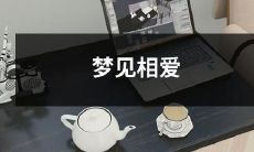 梦见自己和心仪的人相爱:情境中的幸福化为心底温暖的期待