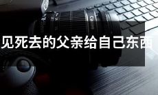 在梦中看到已故的父亲赠予了一件礼物的经历