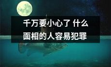 小心了！这些面相特征的人更容易犯罪，你是否具备足够的了解？