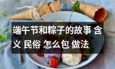 端午节：从历史到现实，从粽子的含义到包粽子的民俗及做法