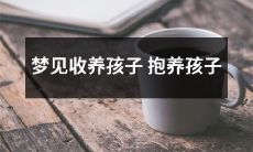 在睡梦中体验收养孩子的喜悦：梦见抱养孩子，成为慈爱的亲人