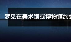 在美术馆或博物馆里梦见与恋人约会，探索艺术与文物的浪漫体验