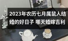 哪一天是2023年农历七月属鼠人最吉利的结婚日子？寻找最佳结婚日子的好建议！
