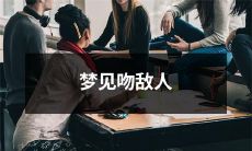 今晚入梦,竟然梦见自己亲吻了敌人?生动诠释我们日常生活压力、焦虑和人际关系上的压抑和挣扎!