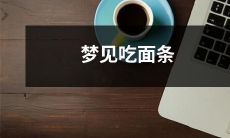 在梦中狼吞虎咽地享用幸福且美味的面条，让你感到舌尖上留恋不已！