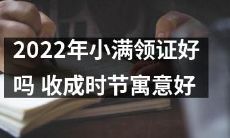 2022年小满季节领证是否吉利？从收成时节的寓意来分析