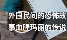 揭秘外国民间恐怖故事中的血腥玛丽，全程详解其传说、渊源与背后深层含义！