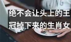 保持王冠稳稳坐落头顶的生肖女，永不失守