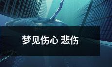 做梦时看到自己处于无助沉痛、深陷伤心悲伤的情绪之中