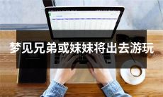 我梦见我的兄弟或妹妹要出门去游玩了，让我感到非常兴奋和期待！