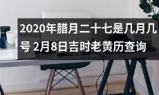 如何检索2020年腊月二十七的日期以及2月8日的吉时，可以使用老黄历进行查询