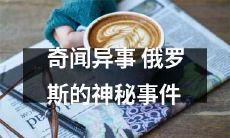 深入探访：一探究竟的奇闻异事——揭秘俄罗斯神秘事件的未解之谜