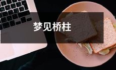 在梦中目睹桥柱——诱人沉醉的奇幻体验！