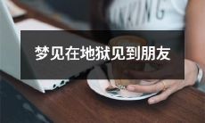 梦中亲眼目睹地狱景象，竟然遇见了久违的朋友！