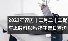 在2021年农历十二月二十二，是否能够办理提车上牌业务？有没有查询提车吉日的工具？