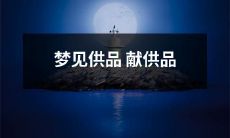 在梦中见到自己献上供品,预示着什么?