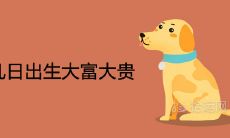 属狗几日出生大富大贵上等命出生日期