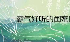 2020霸气好听的闺蜜网名